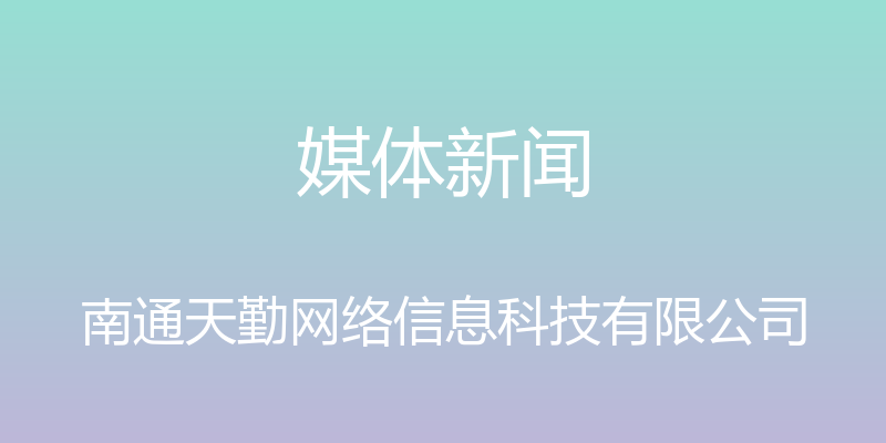 媒体新闻 - 南通天勤网络信息科技有限公司