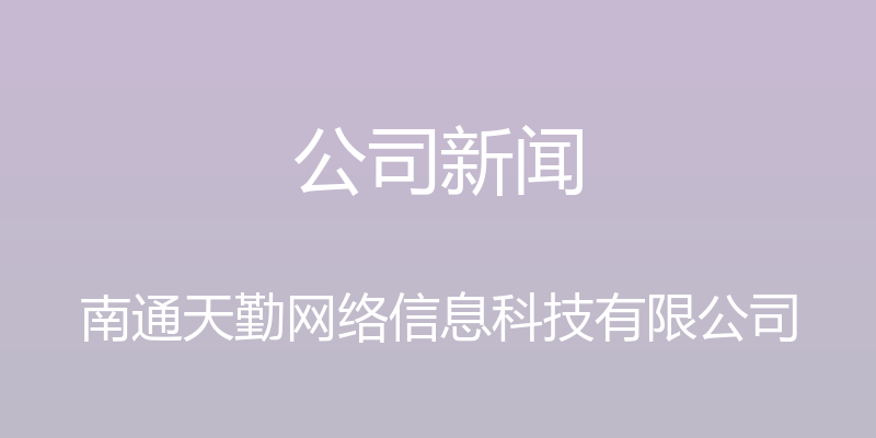 公司新闻 - 南通天勤网络信息科技有限公司