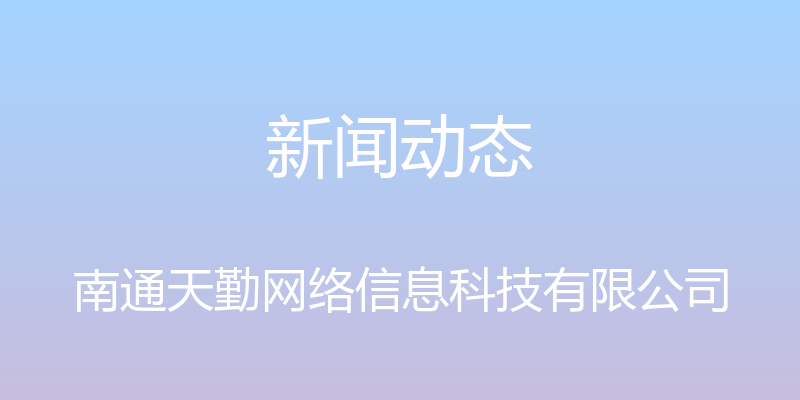 新闻动态 - 南通天勤网络信息科技有限公司